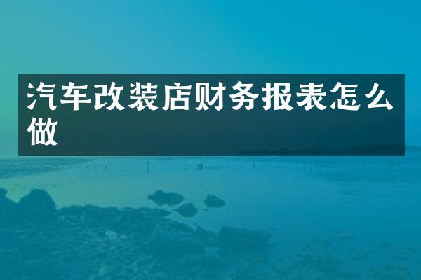 汽车改装店财务报表怎么做