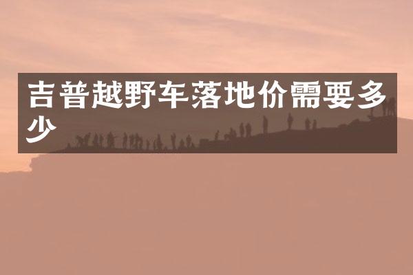 吉普越野车落地价需要多少