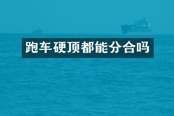 跑车硬顶都能分合吗