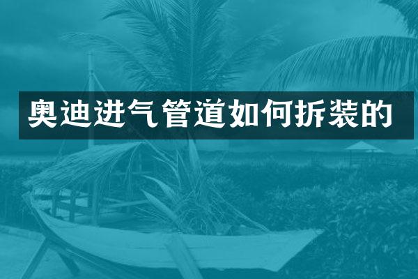 奥迪进气管道如何拆装的