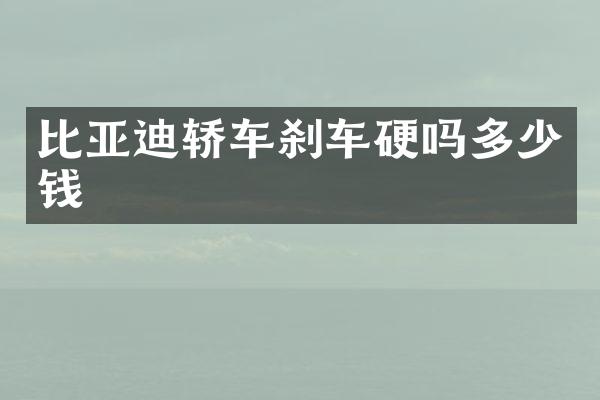比亚迪轿车刹车硬吗多少钱