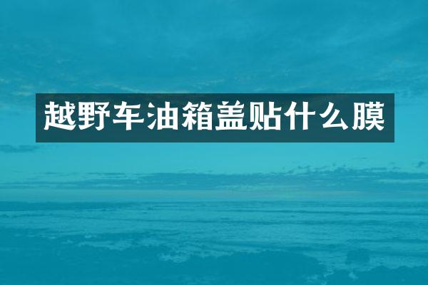 越野车油箱盖贴什么膜