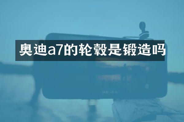 奥迪a7的轮毂是锻造吗