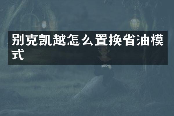 别克凯越怎么置换省油模式