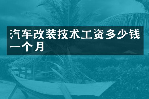 汽车改装技术工资多少钱一个月