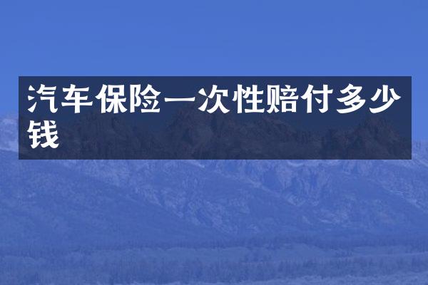 汽车保险一次性赔付多少钱