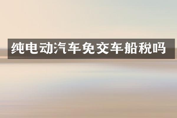 纯电动汽车免交车船税吗