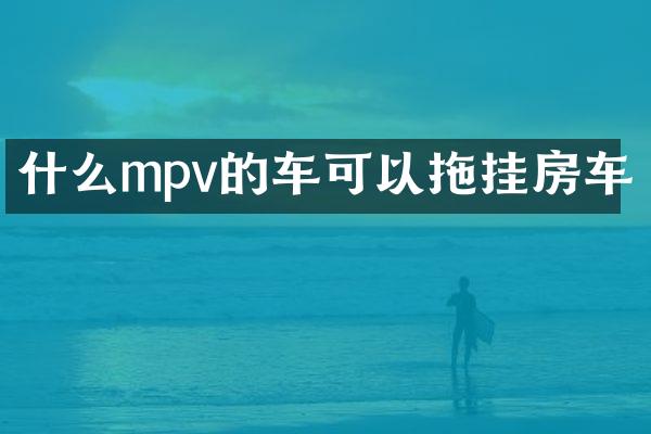 什么mpv的车可以拖挂房车