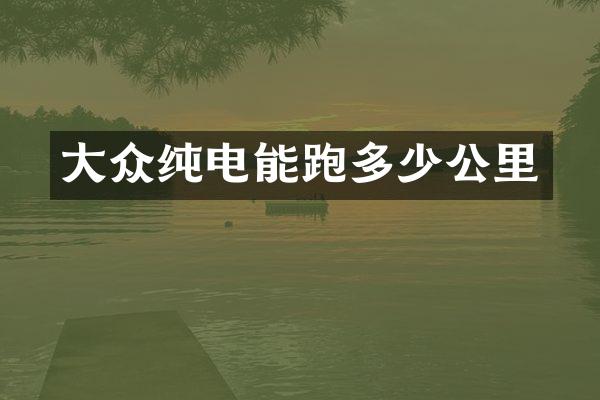 大众纯电能跑多少公里