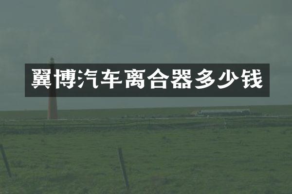 翼博汽车离合器多少钱