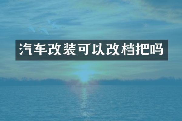 汽车改装可以改档把吗