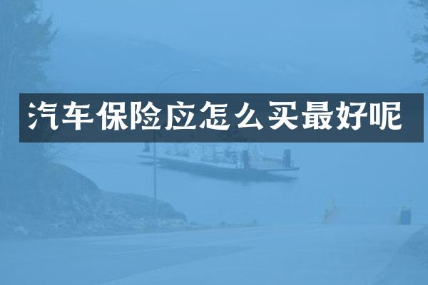 汽车保险应怎么买最好呢