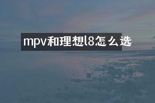 mpv和理想l8怎么选