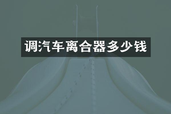 调汽车离合器多少钱