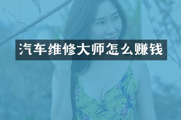 汽车维修大师怎么赚钱