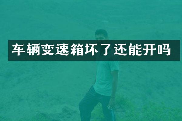 车辆变速箱坏了还能开吗