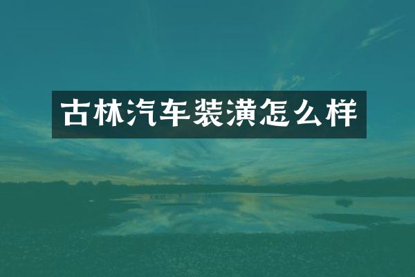 古林汽车装潢怎么样