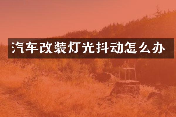 汽车改装灯光抖动怎么办