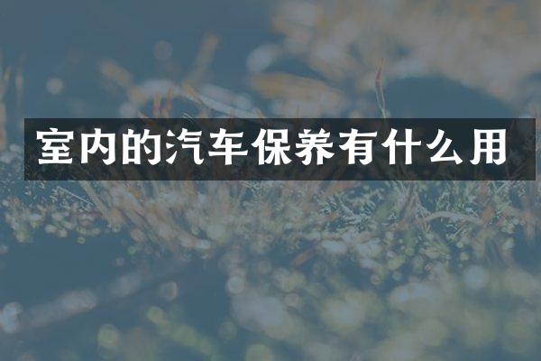 室内的汽车保养有什么用