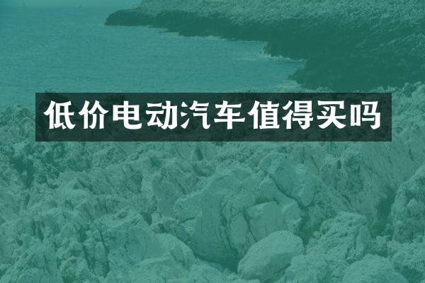 低价电动汽车值得买吗