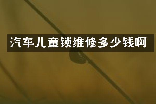 汽车儿童锁维修多少钱啊
