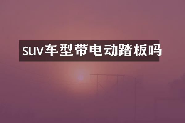 suv车型带电动踏板吗