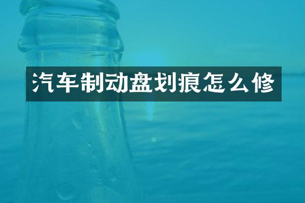 汽车制动盘划痕怎么修