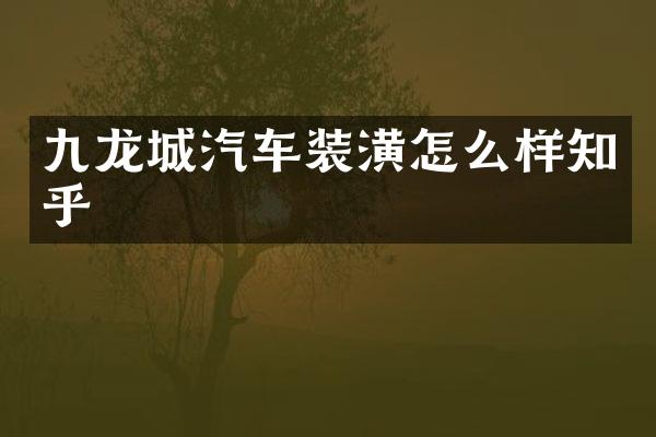 九龙城汽车装潢怎么样知乎