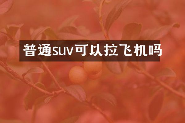 普通suv可以拉飞机吗