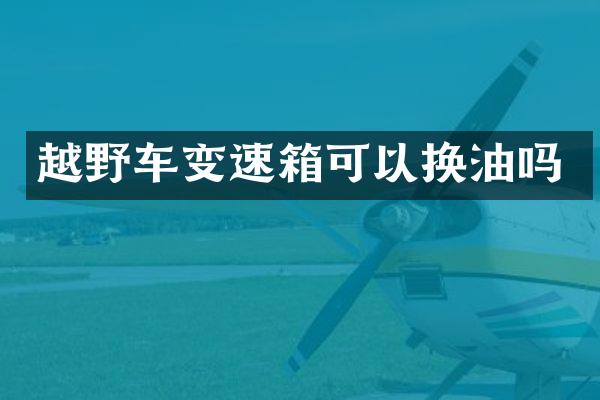 越野车变速箱可以换油吗
