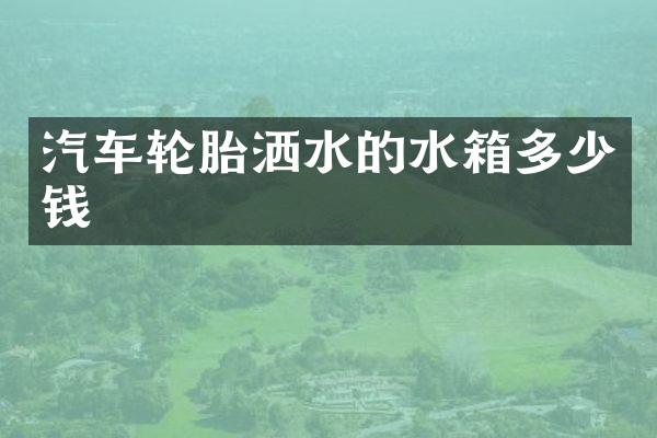 汽车轮胎洒水的水箱多少钱