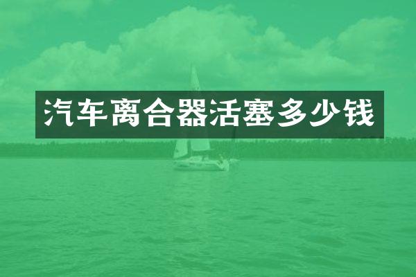 汽车离合器活塞多少钱