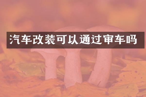 汽车改装可以通过审车吗