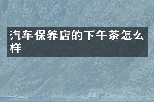汽车保养店的下午茶怎么样