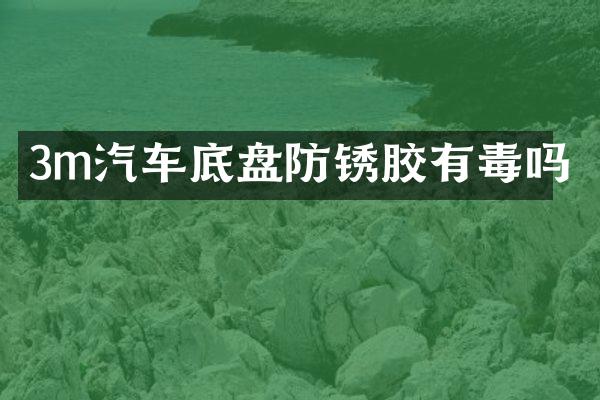 3m汽车底盘防锈胶有毒吗