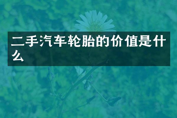 二手汽车轮胎的价值是什么