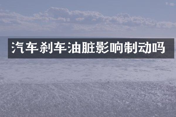 汽车刹车油脏影响制动吗