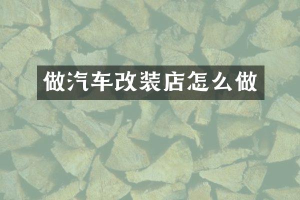 做汽车改装店怎么做