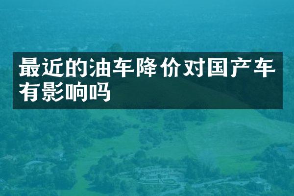 最近的油车降价对国产车有影响吗