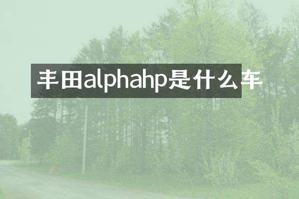 丰田alphahp是什么车