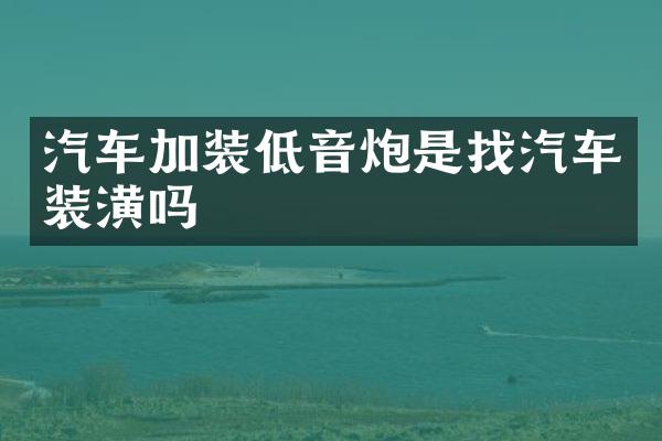 汽车加装低音炮是找汽车装潢吗