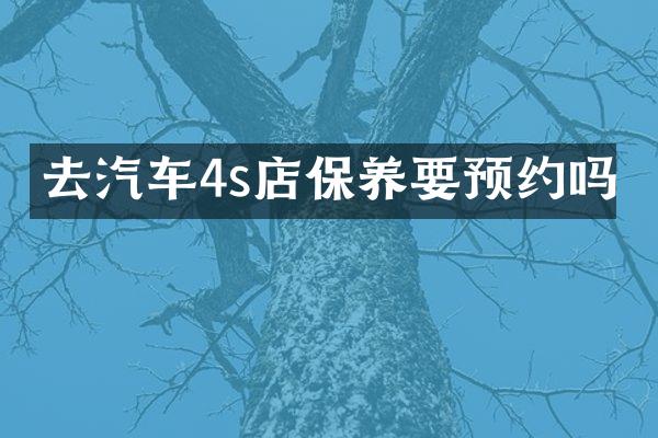 去汽车4s店保养要预约吗