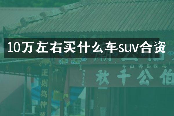 10万左右买什么车suv合资