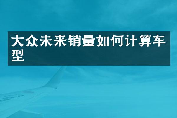 大众未来销量如何计算车型