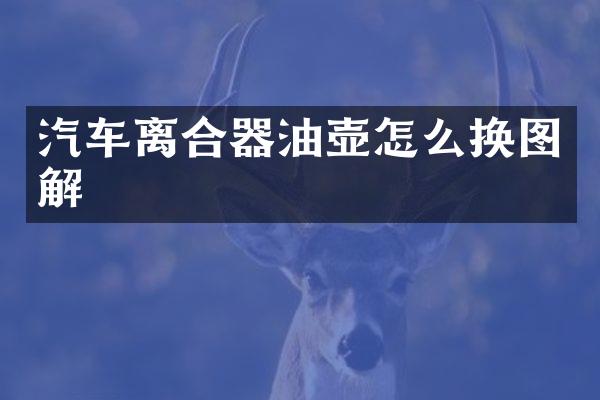 汽车离合器油壶怎么换图解