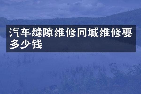 汽车缝隙维修同城维修要多少钱