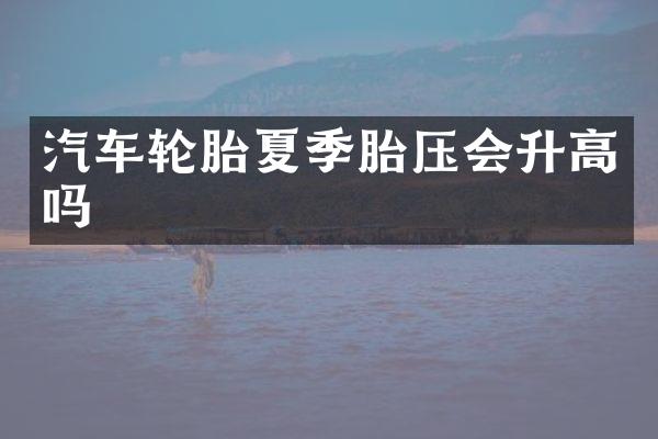 汽车轮胎夏季胎压会升高吗