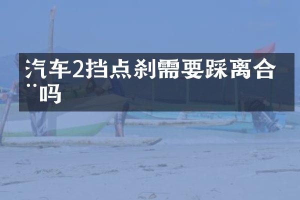 汽车2挡点刹需要踩离合器吗