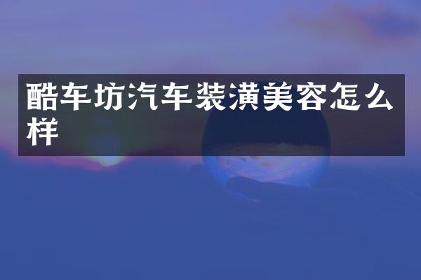 酷车坊汽车装潢美容怎么样