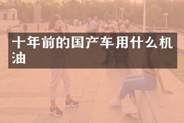 十年前的国产车用什么机油